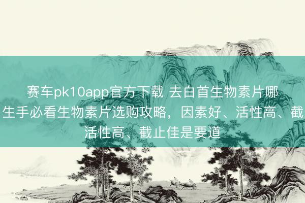 赛车pk10app官方下载 去白首生物素片哪个牌子好？生手必看生物素片选购攻略，因素好、活性高、截止佳是要道